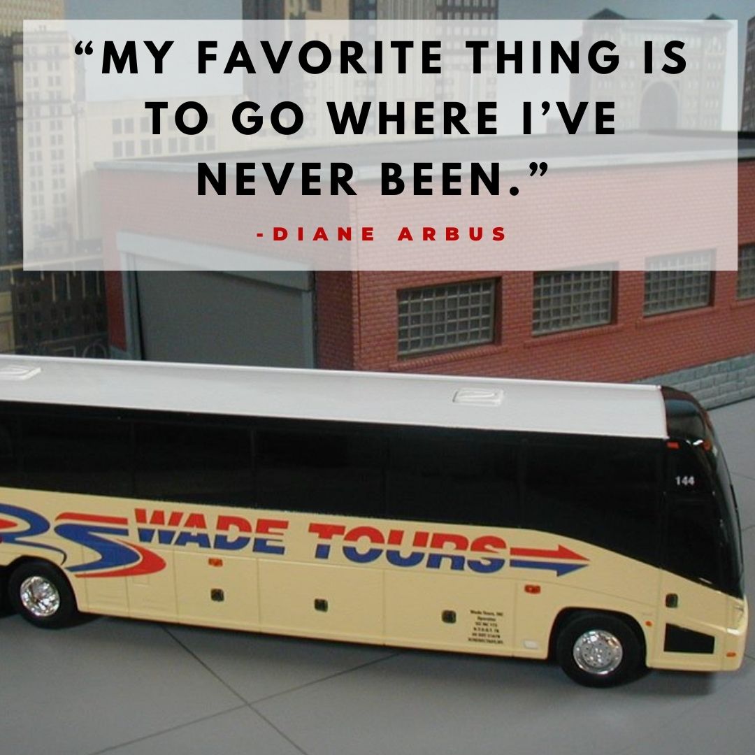 “My favorite thing is to go where I’ve never been.” -Diane Arbus